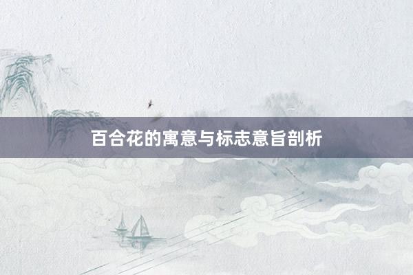 百合花的寓意与标志意旨剖析